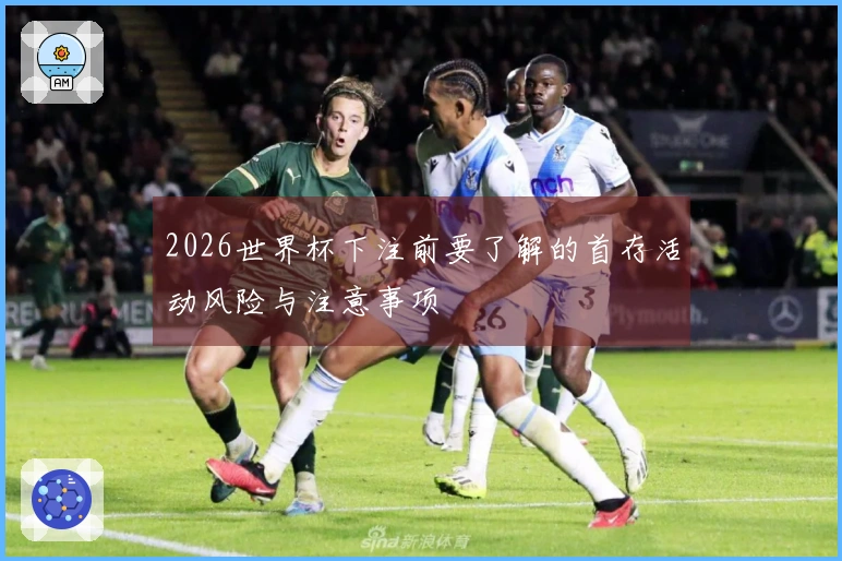 2026世界杯下注前要了解的首存活动风险与注意事项