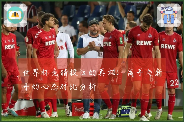 世界杯竞猜投注的真相：高手与新手的心态对比分析