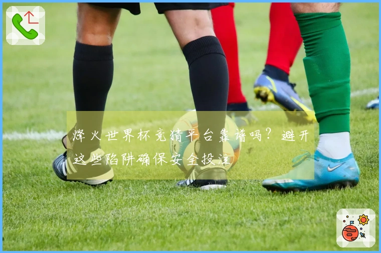 烽火世界杯竞猜平台靠谱吗？避开这些陷阱确保安全投注