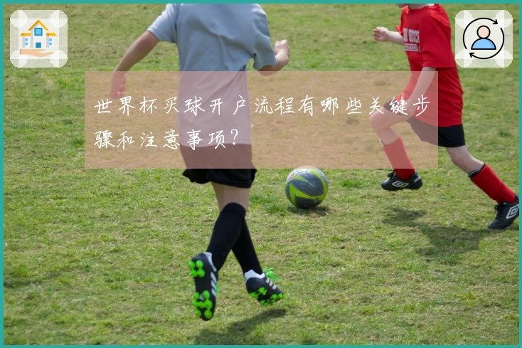 世界杯买球开户流程有哪些关键步骤和注意事项？