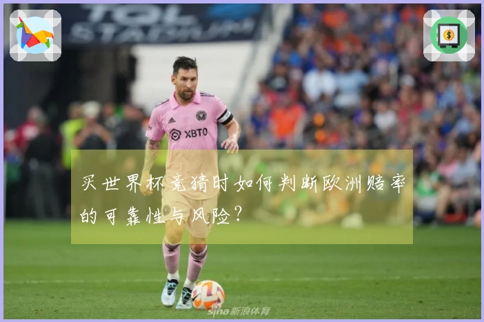 买世界杯竞猜时如何判断欧洲赔率的可靠性与风险？