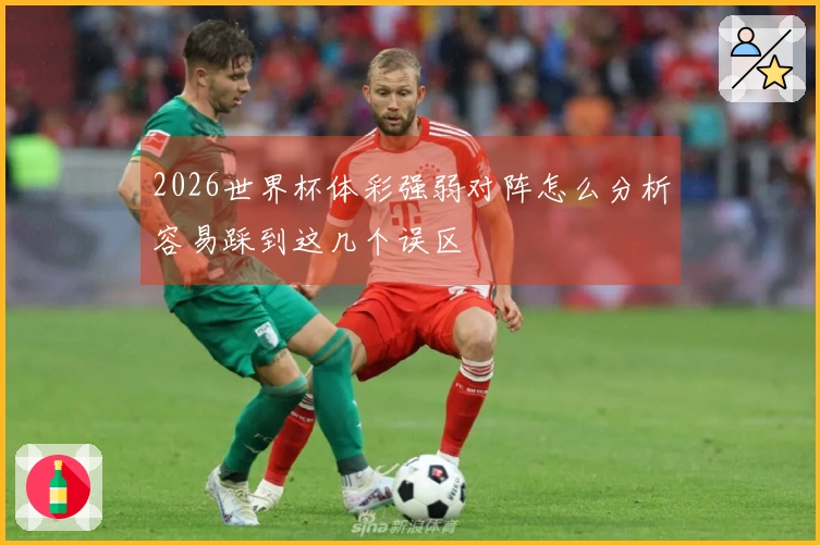 2026世界杯体彩强弱对阵怎么分析容易踩到这几个误区