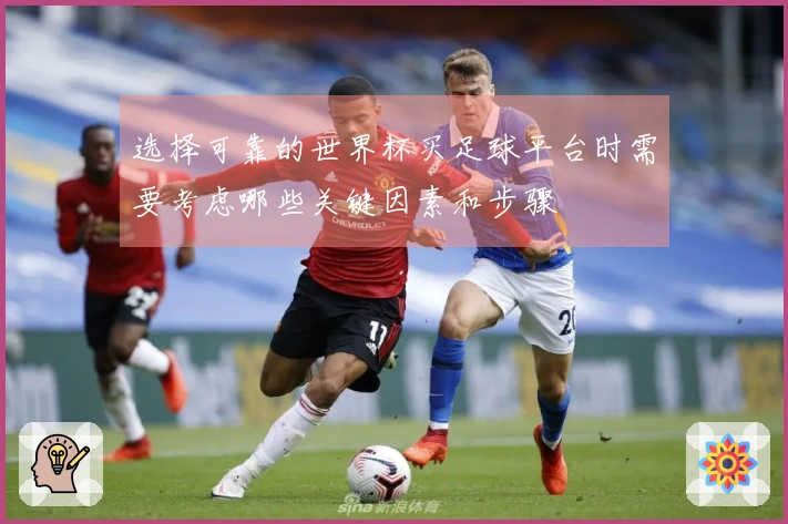 选择可靠的世界杯买足球平台时需要考虑哪些关键因素和步骤