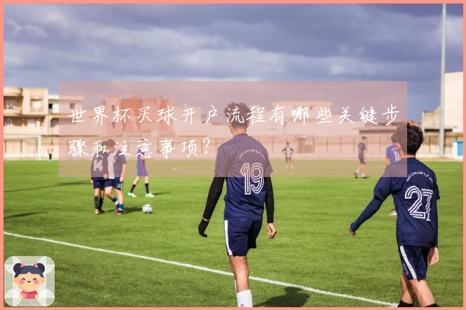 世界杯买球开户流程有哪些关键步骤和注意事项？