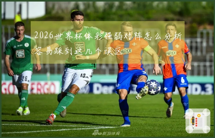 2026世界杯体彩强弱对阵怎么分析容易踩到这几个误区