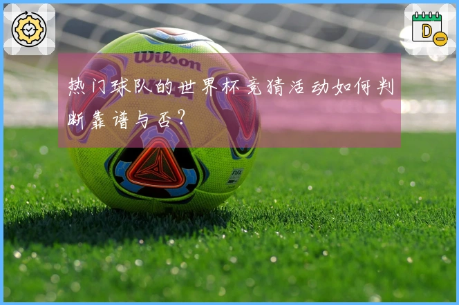 热门球队的世界杯竞猜活动如何判断靠谱与否？
