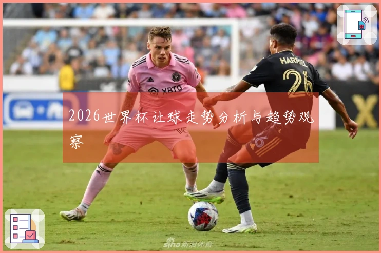 2026世界杯让球走势分析与趋势观察