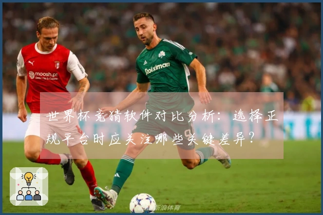 世界杯竞猜软件对比分析：选择正规平台时应关注哪些关键差异？