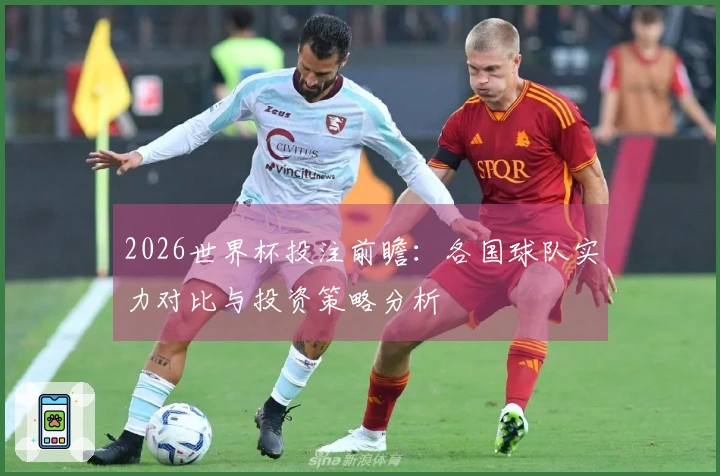 2026世界杯投注前瞻：各国球队实力对比与投资策略分析