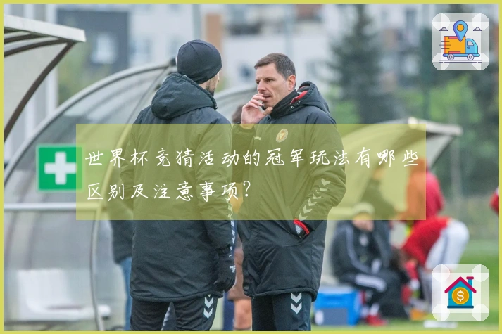 世界杯竞猜活动的冠军玩法有哪些区别及注意事项？