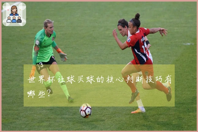 世界杯让球买球的核心判断技巧有哪些?
