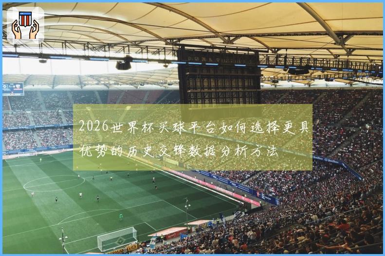 2026世界杯买球平台如何选择更具优势的历史交锋数据分析方法