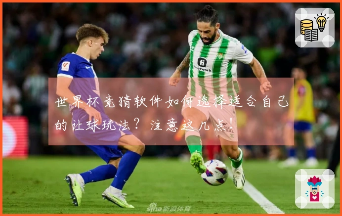 世界杯竞猜软件如何选择适合自己的让球玩法？注意这几点！