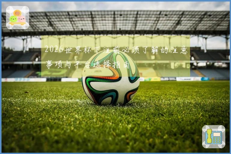 2026世界杯下注前必须了解的注意事项与平台选择指南