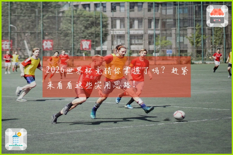 2026世界杯竞猜你掌握了吗?赶紧来看看这些实用思路!